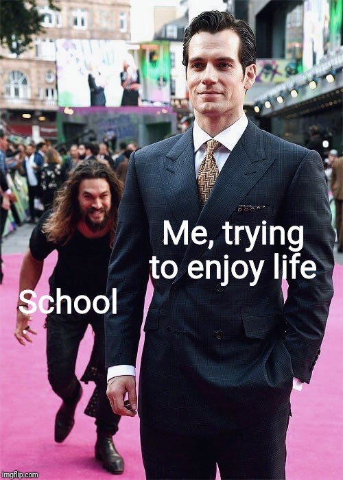 Every. Single. Time | School; Me, trying to enjoy life | image tagged in aquaman sneaking up on superman,middle school,memes,depression sadness hurt pain anxiety | made w/ Imgflip meme maker