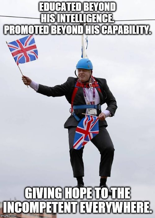 Brexit Ready Boris | EDUCATED BEYOND HIS INTELLIGENCE.
PROMOTED BEYOND HIS CAPABILITY. GIVING HOPE TO THE INCOMPETENT EVERYWHERE. | image tagged in brexit ready boris | made w/ Imgflip meme maker