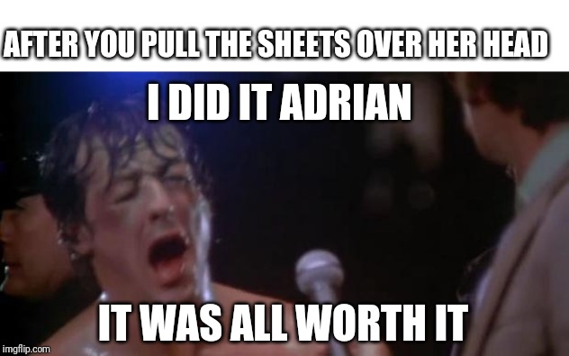 Rocky Adrian | I DID IT ADRIAN IT WAS ALL WORTH IT AFTER YOU PULL THE SHEETS OVER HER HEAD | image tagged in rocky adrian | made w/ Imgflip meme maker