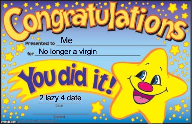 Happy Star Congratulations | Me; No longer a virgin; 2 lazy 4 date | image tagged in memes,happy star congratulations | made w/ Imgflip meme maker