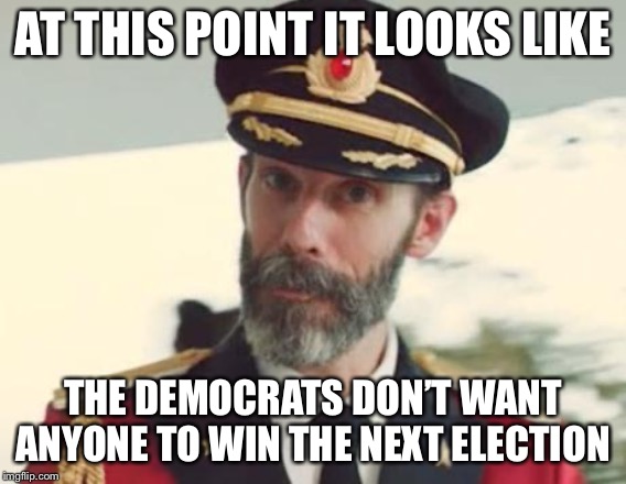 Captain Obvious | AT THIS POINT IT LOOKS LIKE; THE DEMOCRATS DON’T WANT ANYONE TO WIN THE NEXT ELECTION | image tagged in captain obvious | made w/ Imgflip meme maker