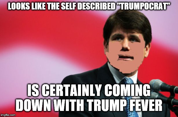 Rod Trumpocrat | LOOKS LIKE THE SELF DESCRIBED "TRUMPOCRAT"; IS CERTAINLY COMING DOWN WITH TRUMP FEVER | image tagged in rod trumpocrat | made w/ Imgflip meme maker