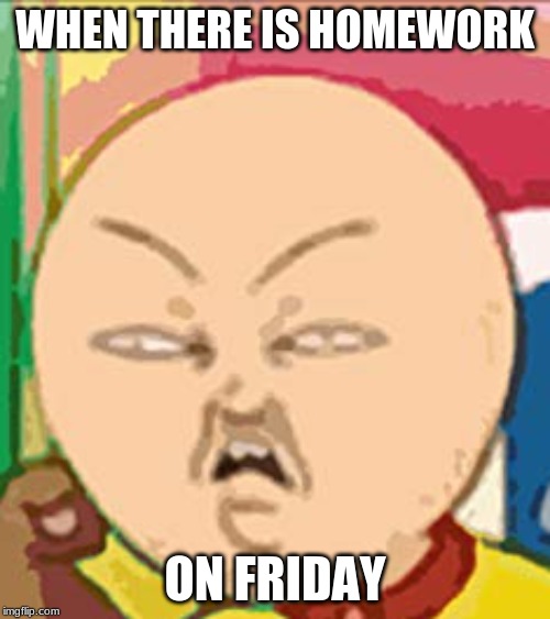 WHEN THERE IS HOMEWORK; ON FRIDAY | image tagged in yes | made w/ Imgflip meme maker