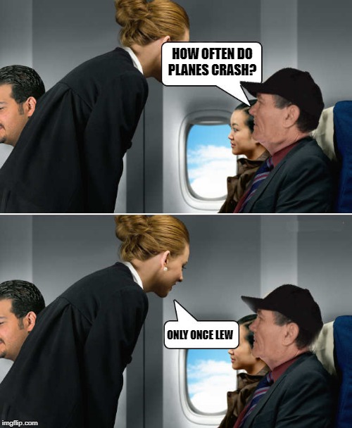 stupid questions | HOW OFTEN DO PLANES CRASH? ONLY ONCE LEW | image tagged in kewlew-on-plane,silly | made w/ Imgflip meme maker