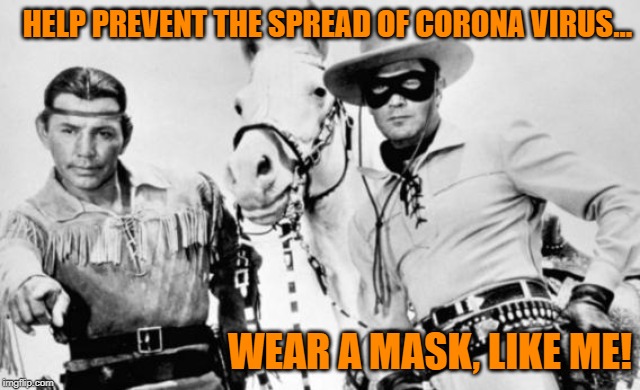 Who WAS That Masked Man? |  HELP PREVENT THE SPREAD OF CORONA VIRUS... WEAR A MASK, LIKE ME! | image tagged in lone ranger tonto,corona,memes | made w/ Imgflip meme maker