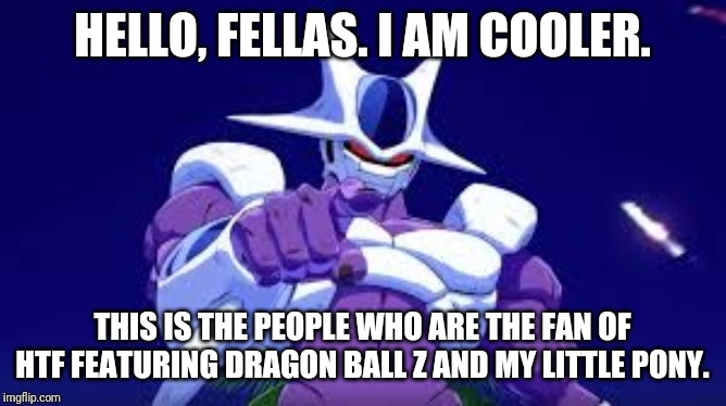 To the People who like HTF | HELLO, FELLAS. I AM COOLER. THIS IS THE PEOPLE WHO ARE THE FAN OF HTF FEATURING DRAGON BALL Z AND MY LITTLE PONY. | image tagged in cooler points,crossover,dragon ball z | made w/ Imgflip meme maker