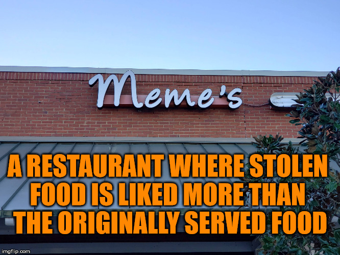 food served from other restaurants and gets better ratings. | A RESTAURANT WHERE STOLEN 
FOOD IS LIKED MORE THAN 
THE ORIGINALLY SERVED FOOD | image tagged in restaurant,memes | made w/ Imgflip meme maker