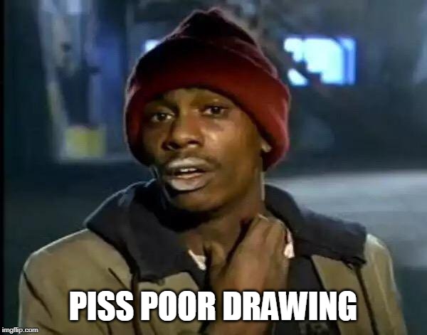Y'all Got Any More Of That | PISS POOR DRAWING | image tagged in memes,y'all got any more of that | made w/ Imgflip meme maker