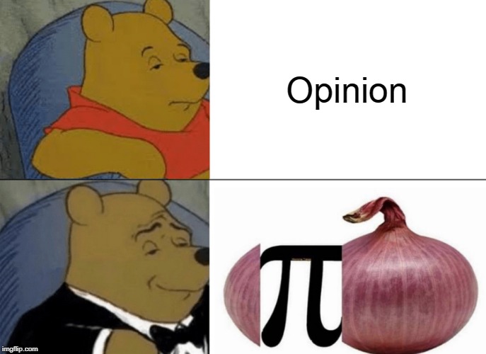 Tuxedo Winnie The Pooh | Opinion | image tagged in memes,tuxedo winnie the pooh | made w/ Imgflip meme maker