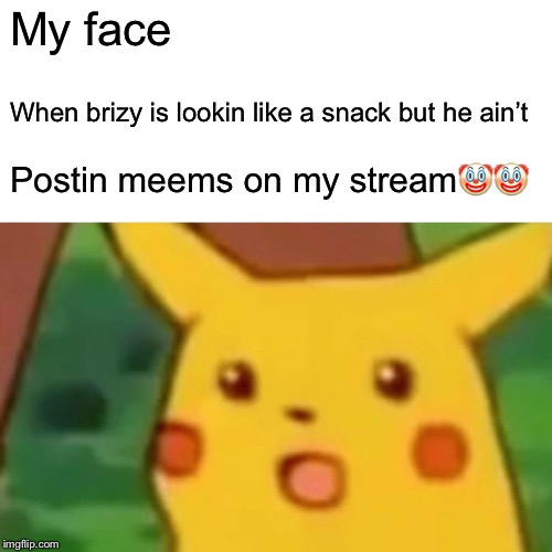 Surprised Pikachu | My face; When brizy is lookin like a snack but he ain’t; Postin meems on my stream🤡🤡 | image tagged in memes,surprised pikachu | made w/ Imgflip meme maker