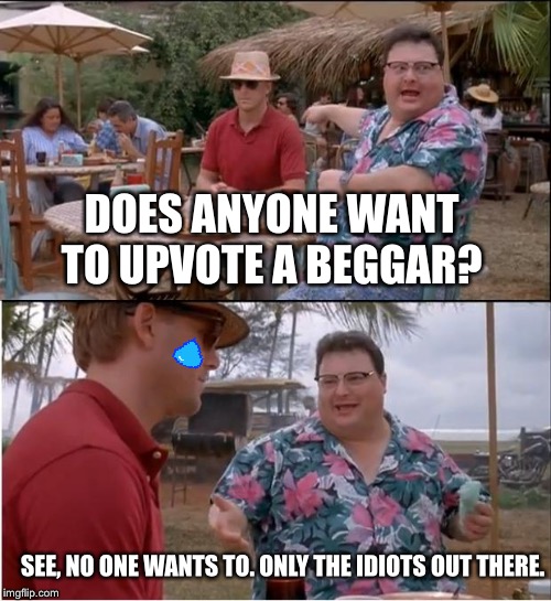 See Nobody Cares Meme | DOES ANYONE WANT TO UPVOTE A BEGGAR? SEE, NO ONE WANTS TO. ONLY THE IDIOTS OUT THERE. | image tagged in memes,see nobody cares | made w/ Imgflip meme maker