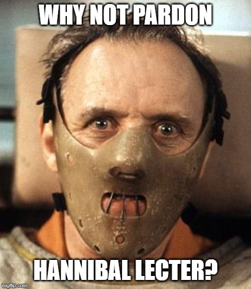 Hannibal Lecter | WHY NOT PARDON; HANNIBAL LECTER? | image tagged in hannibal lecter | made w/ Imgflip meme maker