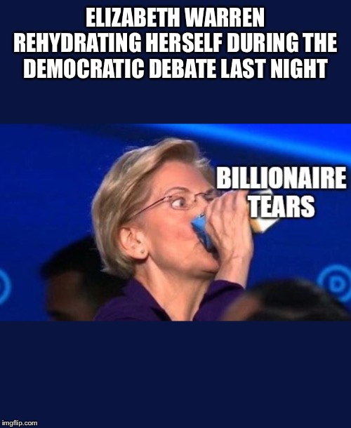 ELIZABETH WARREN REHYDRATING HERSELF DURING THE DEMOCRATIC DEBATE LAST NIGHT | image tagged in lol,funny,democrats,debate,memes | made w/ Imgflip meme maker