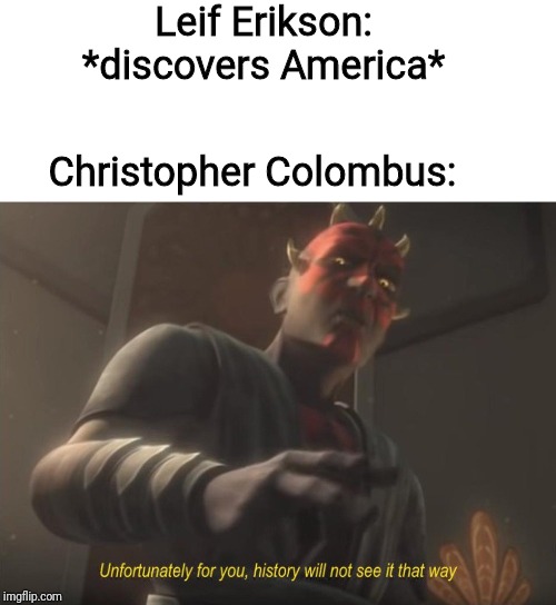 unfortunately for you | Leif Erikson: *discovers America*; Christopher Colombus: | image tagged in unfortunately for you | made w/ Imgflip meme maker