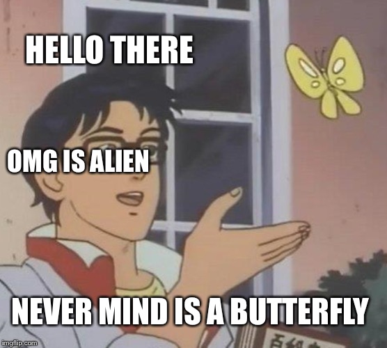 Is This A Pigeon | HELLO THERE; OMG IS ALIEN; NEVER MIND IS A BUTTERFLY | image tagged in memes,is this a pigeon | made w/ Imgflip meme maker
