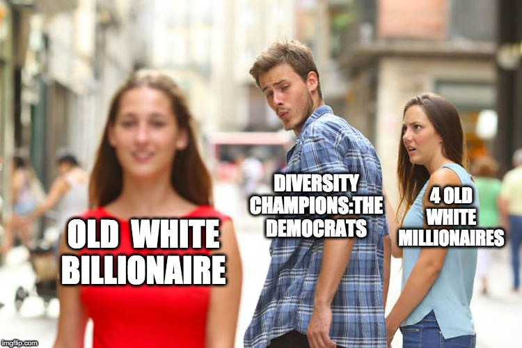 Distracted Boyfriend Meme | DIVERSITY CHAMPIONS:THE DEMOCRATS; 4 OLD WHITE MILLIONAIRES; OLD  WHITE BILLIONAIRE | image tagged in memes,distracted boyfriend,old white billionaire | made w/ Imgflip meme maker