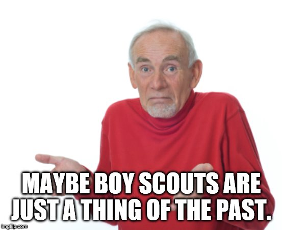 Guess I'll die  | MAYBE BOY SCOUTS ARE JUST A THING OF THE PAST. | image tagged in guess i'll die | made w/ Imgflip meme maker