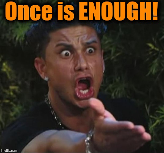 DJ Pauly D Meme | Once is ENOUGH! | image tagged in memes,dj pauly d | made w/ Imgflip meme maker
