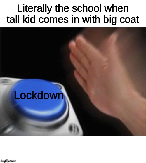 Blank Nut Button Meme | Literally the school when tall kid comes in with big coat; Lockdown | image tagged in memes,blank nut button | made w/ Imgflip meme maker