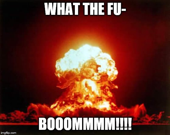 Nuclear Explosion Meme | WHAT THE FU- BOOOMMMM!!!! | image tagged in memes,nuclear explosion | made w/ Imgflip meme maker