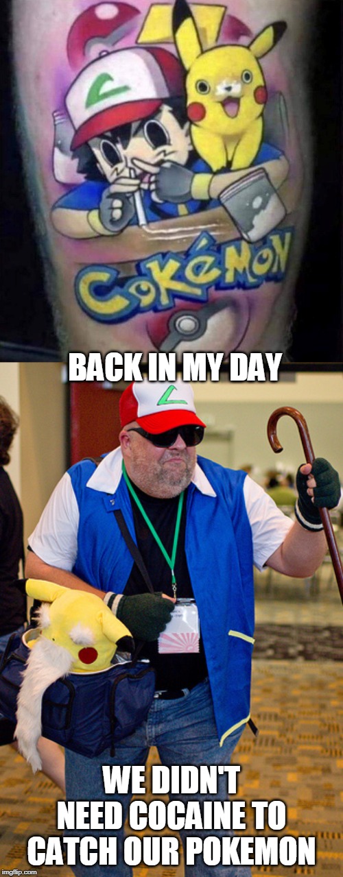 Cokemon |  BACK IN MY DAY; WE DIDN'T NEED COCAINE TO CATCH OUR POKEMON | image tagged in memes,pokemon,pokemon go,pokemon week,cocaine,cocaine is a hell of a drug | made w/ Imgflip meme maker