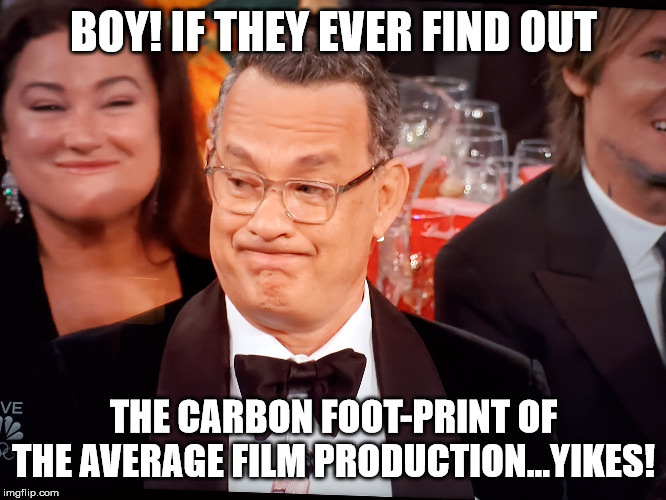 Tom Hanks Golden Globes |  BOY! IF THEY EVER FIND OUT; THE CARBON FOOT-PRINT OF THE AVERAGE FILM PRODUCTION...YIKES! | image tagged in tom hanks golden globes | made w/ Imgflip meme maker