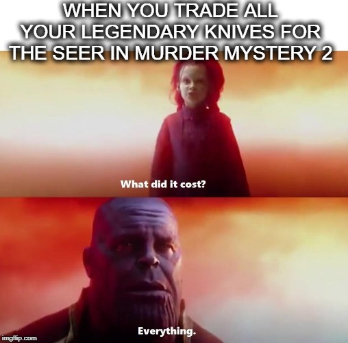 Thanos what did it cost | WHEN YOU TRADE ALL YOUR LEGENDARY KNIVES FOR THE SEER IN MURDER MYSTERY 2 | image tagged in thanos what did it cost | made w/ Imgflip meme maker