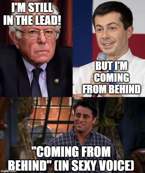 Watch your back Bernie!  Buttjudge has your six in sight.  He's sneaking up from the rear.  Stop me please! | I'M STILL IN THE LEAD! BUT I'M COMING FROM BEHIND; "COMING FROM BEHIND" (IN SEXY VOICE) | image tagged in joey friendas,bernie sanders,pete,politics,political meme | made w/ Imgflip meme maker