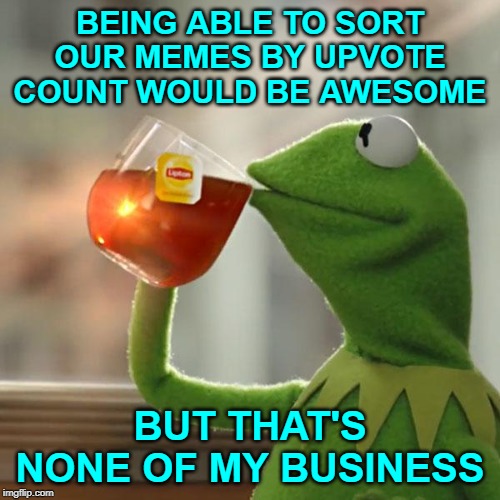 Upvote If You Agree! | BEING ABLE TO SORT OUR MEMES BY UPVOTE COUNT WOULD BE AWESOME; BUT THAT'S NONE OF MY BUSINESS | image tagged in memes,but thats none of my business,kermit the frog,upvote week,upvotes,upvote | made w/ Imgflip meme maker