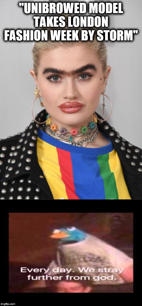 Sophia Hadjipanteli: but why tho? | "UNIBROWED MODEL TAKES LONDON FASHION WEEK BY STORM" | image tagged in everyday we stray further from god,unibrow,model | made w/ Imgflip meme maker
