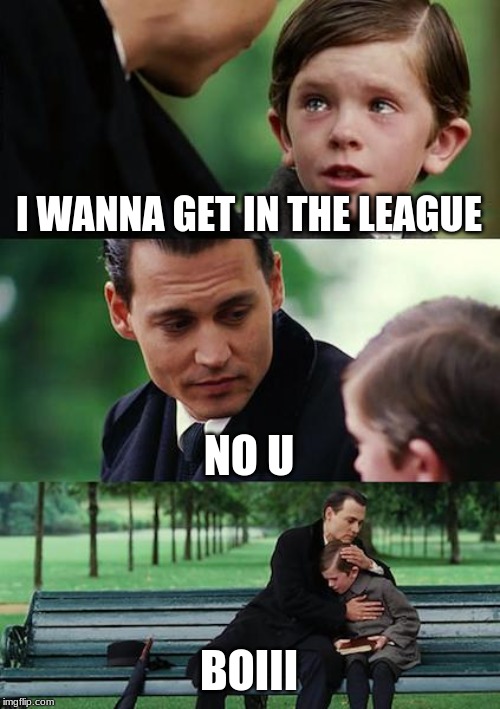Finding Neverland | I WANNA GET IN THE LEAGUE; NO U; BOIII | image tagged in memes,finding neverland | made w/ Imgflip meme maker