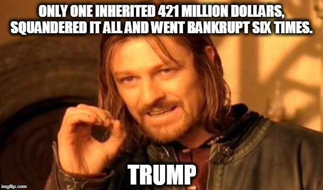 One Does Not Simply Meme | ONLY ONE INHERITED 421 MILLION DOLLARS, SQUANDERED IT ALL AND WENT BANKRUPT SIX TIMES. TRUMP | image tagged in memes,one does not simply | made w/ Imgflip meme maker