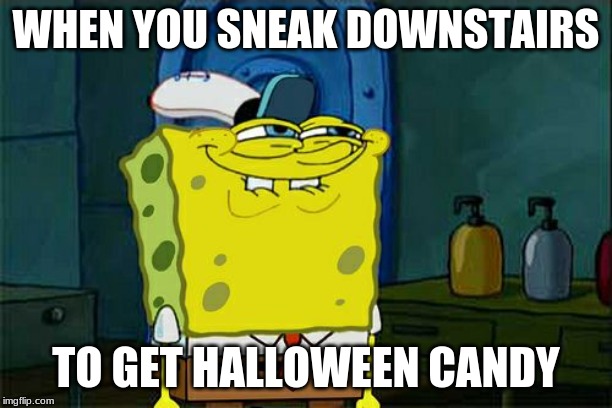 Don't You Squidward Meme | WHEN YOU SNEAK DOWNSTAIRS; TO GET HALLOWEEN CANDY | image tagged in memes,dont you squidward | made w/ Imgflip meme maker