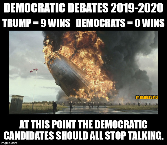 The Popcorn Industry is raking in billions on these Democratic Debates. | DEMOCRATIC DEBATES 2019-2020; TRUMP = 9 WINS   DEMOCRATS = 0 WINS; PARADOX3713; AT THIS POINT THE DEMOCRATIC CANDIDATES SHOULD ALL STOP TALKING. | image tagged in memes,democrats,politics,debates,bernie sanders,election 2020 | made w/ Imgflip meme maker