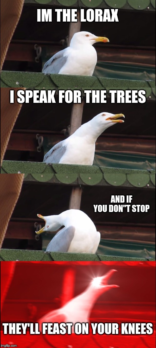 Inhaling Seagull | IM THE LORAX; I SPEAK FOR THE TREES; AND IF YOU DON"T STOP; THEY'LL FEAST ON YOUR KNEES | image tagged in memes,inhaling seagull | made w/ Imgflip meme maker