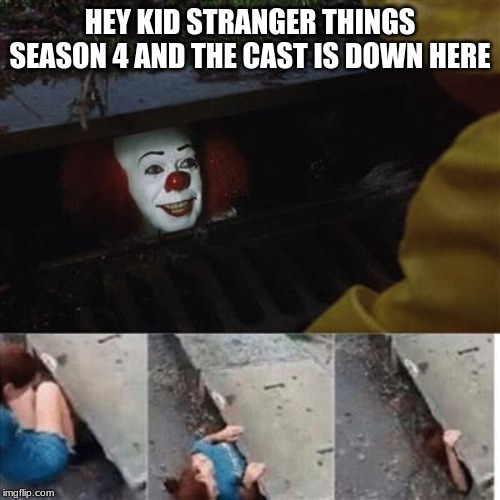pennywise in sewer | HEY KID STRANGER THINGS SEASON 4 AND THE CAST IS DOWN HERE | image tagged in pennywise in sewer | made w/ Imgflip meme maker