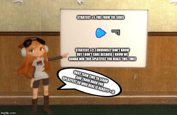 Meggy Training Meme | STRATEGY #1: FIRE FROM THE SIDES; STRATEGY #2: I OBVIOUSLY DON'T KNOW BUT I DON'T CARE BECAUSE I KNOW WE GONNA WIN THIS SPLATFEST FOR REALS THIS TIME! OKAY TEAM TIME TO LEARN AND TRAIN HARD FOR SPLATFEST,SO WHO HERE IS READY!? >:D | image tagged in smg4s meggy pointing at board,meggy,smg4 | made w/ Imgflip meme maker