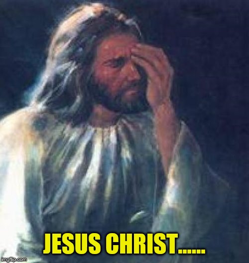 jesus facepalm | JESUS CHRIST...... | image tagged in jesus facepalm | made w/ Imgflip meme maker