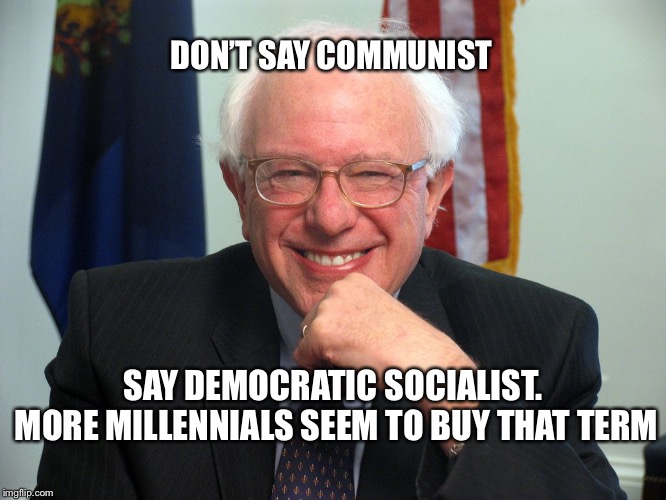 Vote Bernie Sanders |  DON’T SAY COMMUNIST; SAY DEMOCRATIC SOCIALIST.  MORE MILLENNIALS SEEM TO BUY THAT TERM | image tagged in vote bernie sanders | made w/ Imgflip meme maker