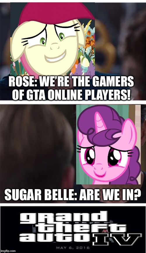 GTA 4 is going to removed multiplayer on steam! | ROSE: WE’RE THE GAMERS OF GTA ONLINE PLAYERS! SUGAR BELLE: ARE WE IN? | image tagged in memes,marvel civil war 1,mlp fim,mlp meme,gta 4,video games | made w/ Imgflip meme maker