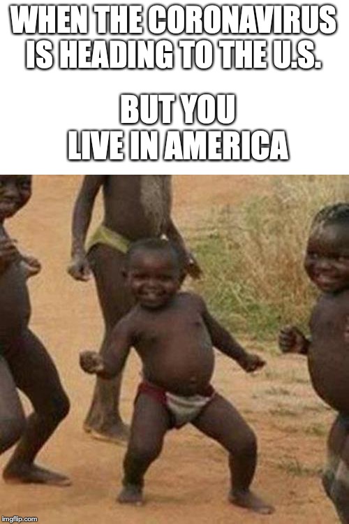 Third World Success Kid | BUT YOU LIVE IN AMERICA; WHEN THE CORONAVIRUS IS HEADING TO THE U.S. | image tagged in memes,third world success kid | made w/ Imgflip meme maker