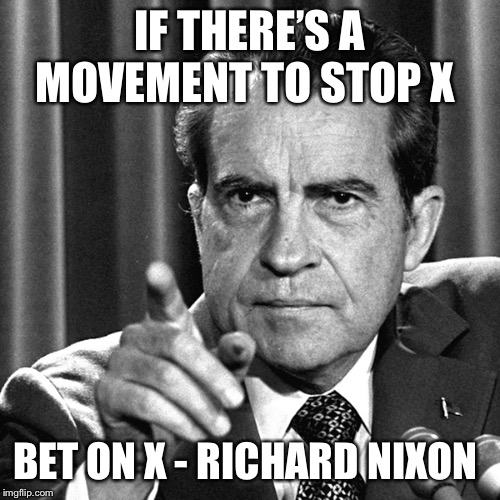 Nixon | IF THERE’S A MOVEMENT TO STOP X; BET ON X - RICHARD NIXON | image tagged in nixon | made w/ Imgflip meme maker