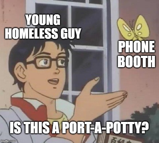 Ancient Tech | YOUNG HOMELESS GUY; PHONE BOOTH; IS THIS A PORT-A-POTTY? | image tagged in memes,is this a pigeon | made w/ Imgflip meme maker