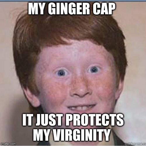 Overconfident Ginger | MY GINGER CAP; IT JUST PROTECTS MY VIRGINITY | image tagged in overconfident ginger | made w/ Imgflip meme maker