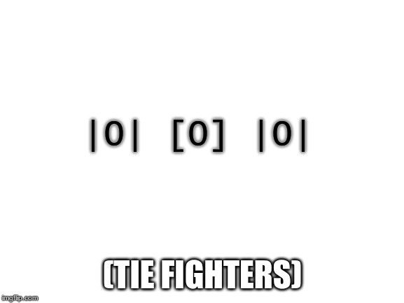 I made TIE fighters! | |O| [O] |O|; (TIE FIGHTERS) | image tagged in blank white template,star wars,text,memes | made w/ Imgflip meme maker