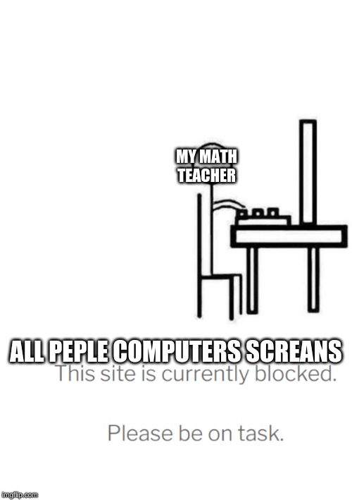 MY MATH TEACHER; ALL PEPLE COMPUTERS SCREANS | image tagged in be like bill computer | made w/ Imgflip meme maker