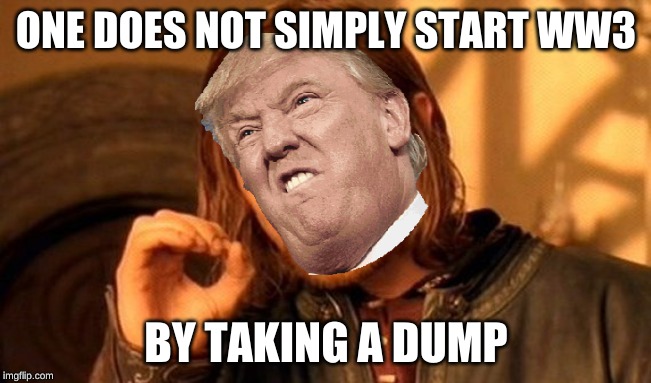 One Does Not Simply | ONE DOES NOT SIMPLY START WW3; BY TAKING A DUMP | image tagged in memes,one does not simply | made w/ Imgflip meme maker