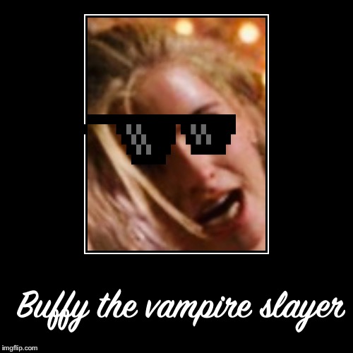 Buffy the vampire slayer | image tagged in buffy the vampire slayer | made w/ Imgflip demotivational maker