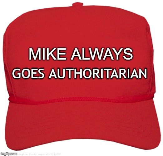 blank red MAGA hat | MIKE ALWAYS; GOES AUTHORITARIAN | image tagged in blank red maga hat | made w/ Imgflip meme maker