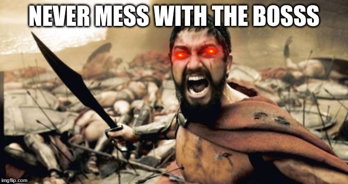 Sparta Leonidas Meme | NEVER MESS WITH THE BOSSS | image tagged in memes,sparta leonidas | made w/ Imgflip meme maker